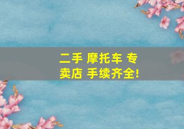 二手 摩托车 专卖店 手续齐全!